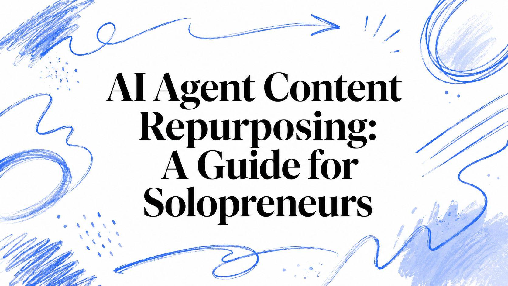 AI Agent for Content Repurposing: A Guide for Solopreneurs