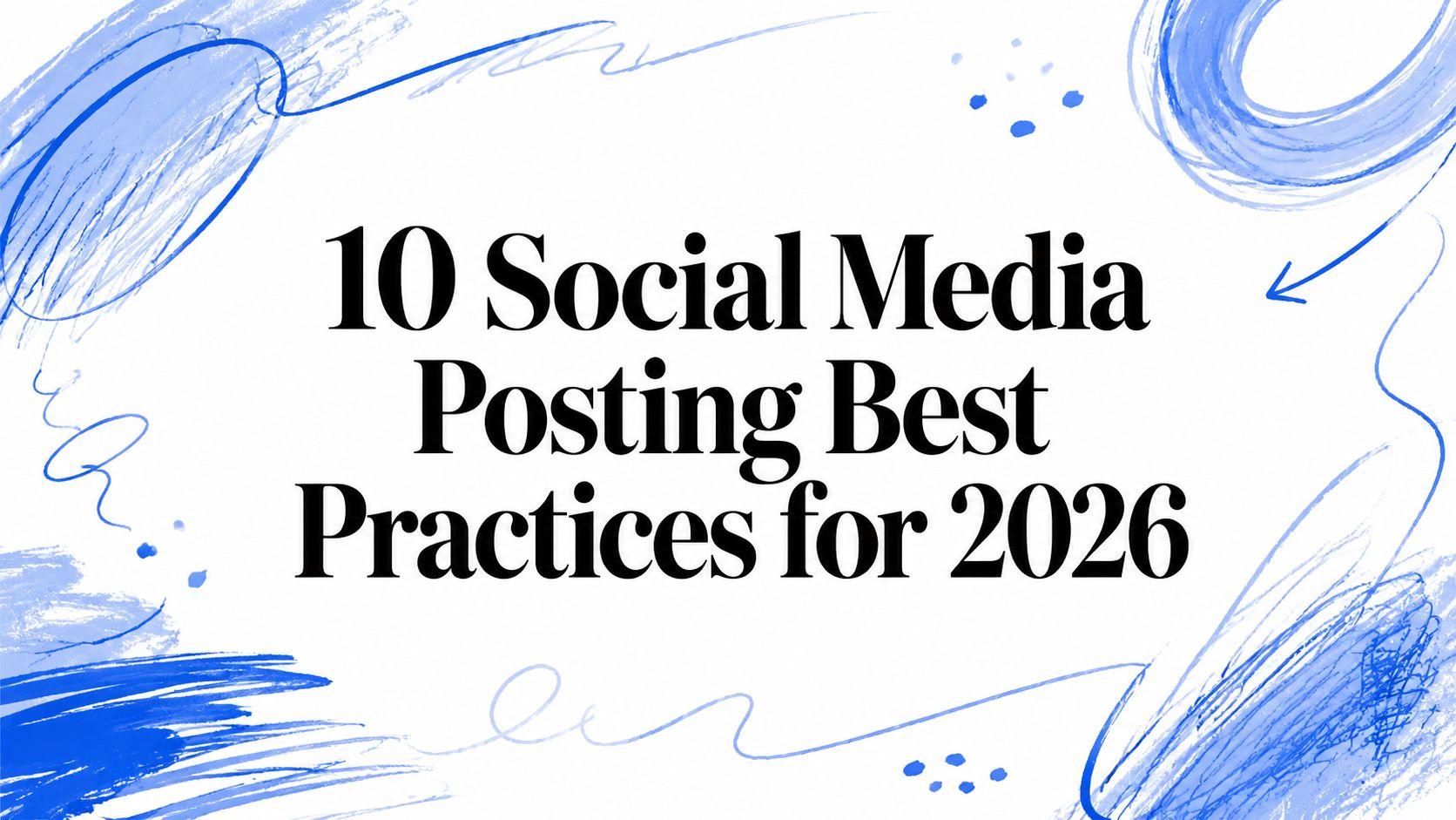 10 Social Media Posting Best Practices for 2026
